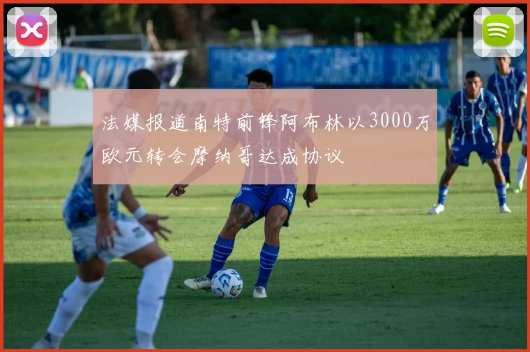 法媒报道南特前锋阿布林以3000万欧元转会摩纳哥达成协议