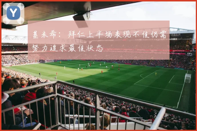 基米希：拜仁上半场表现不佳仍需努力追求最佳状态